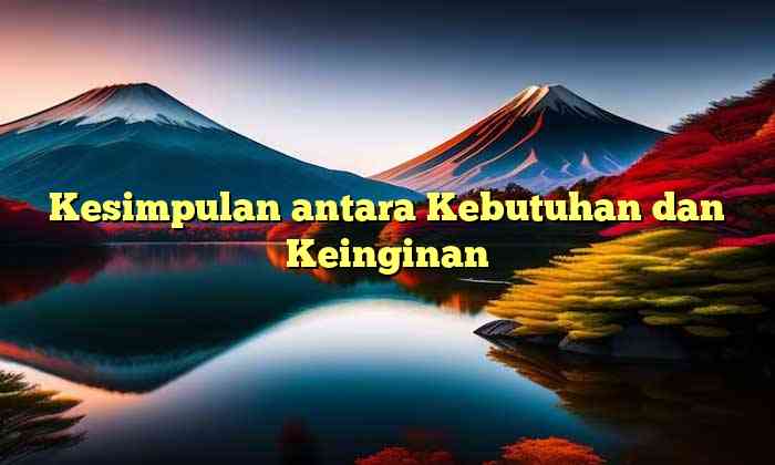 Kesimpulan antara Kebutuhan dan Keinginan